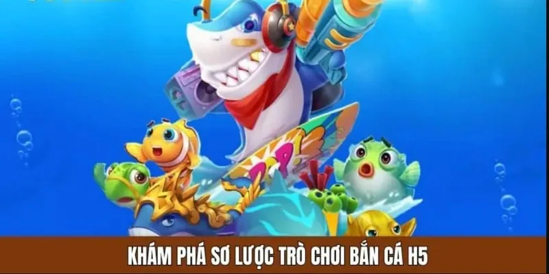 Một vài thông tin giới thiệu về tựa game săn cá H5
