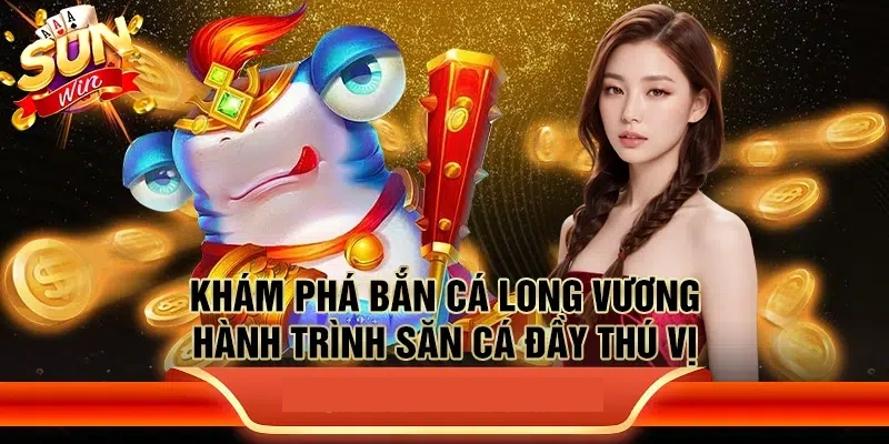 Trải nghiệm sống động cùng bắn cá long vương của SUNWIN