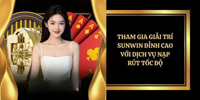 Tham gia giải trí SUNWIN đỉnh cao với dịch vụ nạp rút tốc độ